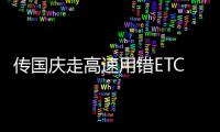 传国庆走高速用错ETC卡会扣费 回应:4通道都免费