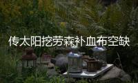 传太阳挖劳森补血布空缺 大莫里斯或成交易筹码