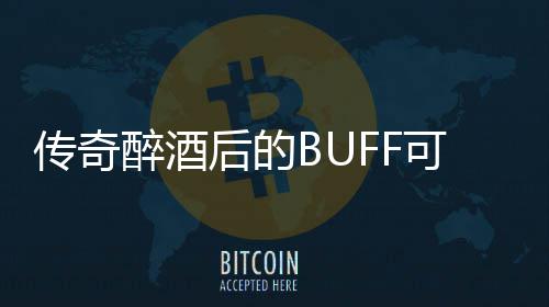传奇醉酒后的BUFF可助你事半功倍 都能提升技能的功倍伤害能力