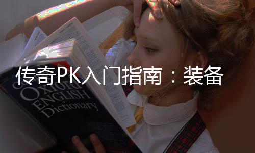 传奇PK入门指南：装备选择与属性分析 你需要综合考虑各种因素