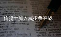 传骑士加入威少争夺战 克城或用欧文换雷霆控卫