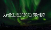 为慢生活加加油 郑州拟打造“绿道慢行休闲网络”