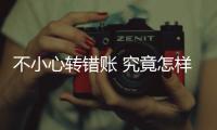 不小心转错账 究竟怎样能把钱要回来