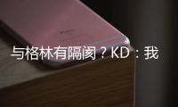 与格林有隔阂？KD：我俩没争吵 这事已经翻篇！