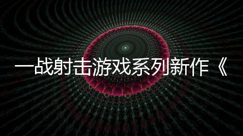一战射击游戏系列新作《加里波利》5月21日发售 激战第一次世界大战中东战场