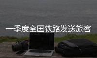 一季度全国铁路发送旅客11.33亿人次创新高