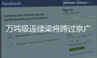 万吨级连续梁将跨过京广铁路 农业路高架东西向年底将全线通车