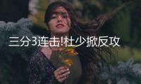 三分3连击!杜少掀反攻潮 带伤归来力阻格林犯错