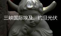 三峡国际埃及、约旦光伏项目交割完成