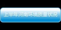 上半年河南环境质量状况公告出炉 你家环境咋样