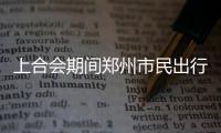 上合会期间郑州市民出行不受影响 公交车次加密