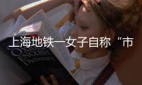 上海地铁一女子自称“市长孙女”辱骂他人？警方通报