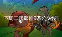 下周二起郑州9条公交线路要改 调整详情公布
