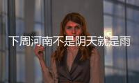 下周河南不是阴天就是雨 气温降至20℃以下