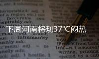下周河南将现37℃闷热天气 周内有两次降水
