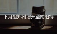 下月起郑州增开至南阳特快列车 4小时可达