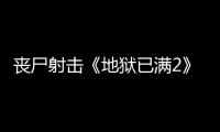 丧尸射击《地狱已满2》将于今夏结束抢先体验推出正式版