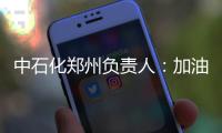 中石化郑州负责人：加油难早涨价发现即查处
