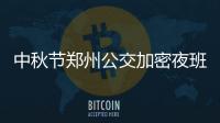 中秋节郑州公交加密夜班线路 晚高峰延后半小时