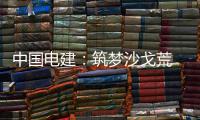 中国电建：筑梦沙戈荒 绿电兴伟业