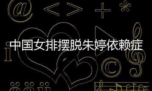 中国女排摆脱朱婷依赖症 张常宁成为中国女排新核 依赖这套阵容刚刚组合