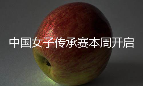 中国女子传承赛本周开启 安梓宁开启卫冕之路 本周邢菲宇（业余外卡）一队