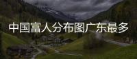 中国富人分布图广东最多 河南将有更大发展潜力