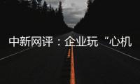 中新网评：企业玩“心机商标”，但口碑不会陪你演