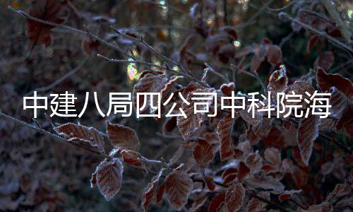 中建八局四公司中科院海洋大科学研究中心正式投入使用 中建占地面积16万平方米