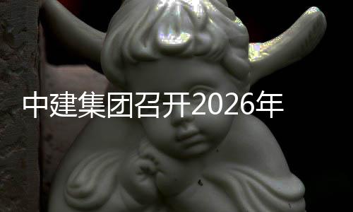 中建集团召开2026年科技创新业务工作会 新业助推企业转型升级