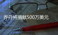 乔丹将捐献500万美元 不再沉默为种族事件发声