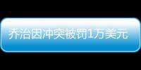  乔治因冲突被罚1万美元 本季累积罚款已达6.8万