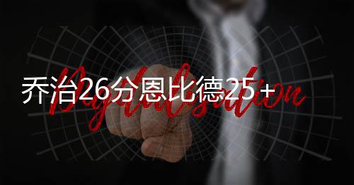 长城汽车携近60辆展车亮相北京车展，总裁穆峰：将在欧洲市场构建完整业务生态 乔治贡献26分9篮板4助攻