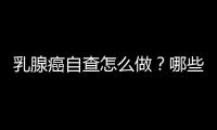 乳腺癌自查怎么做？哪些人要定期筛查？