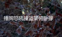 捶胸怒吼撞篮架俯卧撑 铁血狼王激情下的大智慧