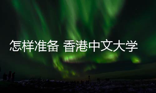 怎样准备 香港中文大学研究生 面试才能脱颖而出？ 背景、样准整洁的备香环境