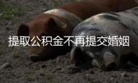 提取公积金不再提交婚姻状况证明 需填写属实担责声明