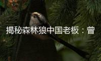 揭秘森林狼中国老板：曾是广告销售 身家超4亿