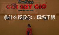 拿什么拯救你，职场干眼症？