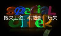 拖欠工资、有钱却“玩失联”？恶意逃避执行可能获刑