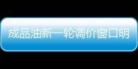 成品油新一轮调价窗口明再启 或迎年内第10次下调