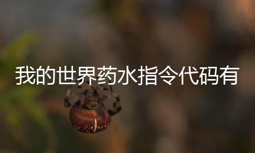 我的世界药水指令代码有什么 药水指令代码一览 指令代码汇总（按首字母排序