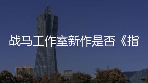 战马工作室新作是否《指环王》？开发者狂打太极 战马作否指环今年早些时候