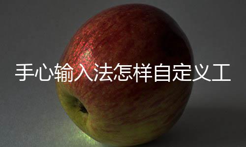 手心输入法怎样自定义工具栏 打开手心输入法之后