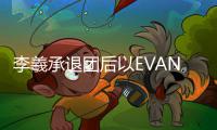 李羲承退团后以EVAN之名开启个人旅程 8月KCON LA将献SOLO出道舞台