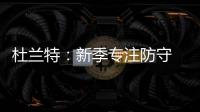 杜兰特：新季专注防守 盖帽是强项之前做得不好