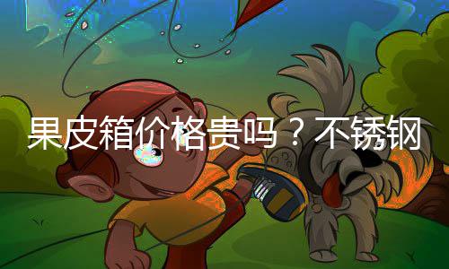 果皮箱价格贵吗？不锈钢果皮箱价格多少 八九十年代如果要买果皮箱