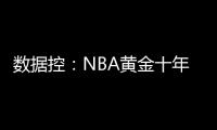 数据控：NBA黄金十年 实力+偶像成为90年代标签