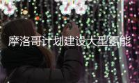 摩洛哥计划建设大型氢能项目