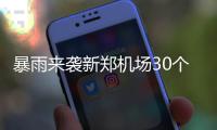 暴雨来袭新郑机场30个航班延误 20个航班取消